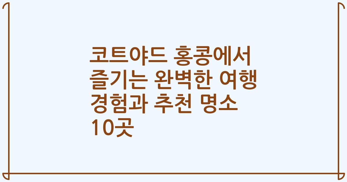 코트야드 홍콩에서 즐기는 완벽한 여행 경험과 추천 명소 10곳