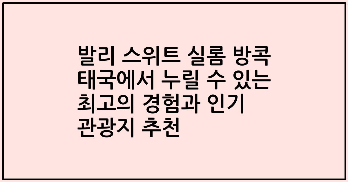 발리 스위트 실롬 방콕 태국에서 누릴 수 있는 최고의 경험과 인기 관광지 추천