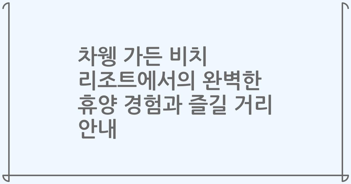 차웽 가든 비치 리조트에서의 완벽한 휴양 경험과 즐길 거리 안내