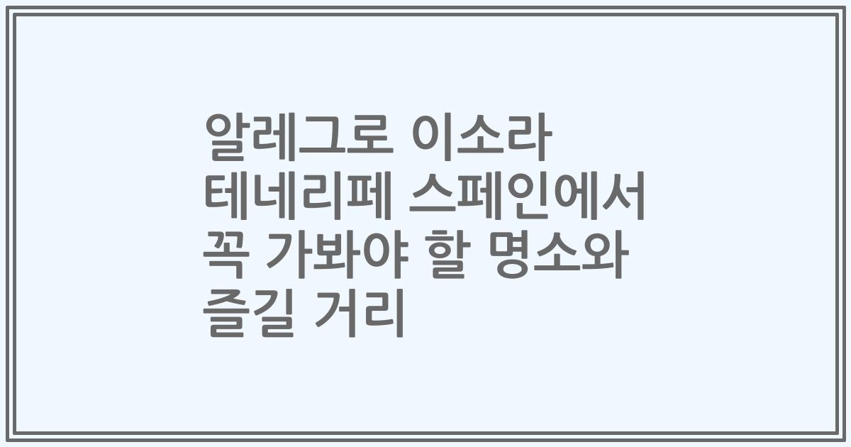 알레그로 이소라 테네리페 스페인에서 꼭 가봐야 할 명소와 즐길 거리