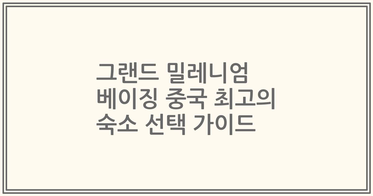 그랜드 밀레니엄 베이징 중국 최고의 숙소 선택 가이드