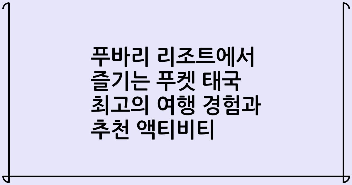 푸바리 리조트에서 즐기는 푸켓 태국 최고의 여행 경험과 추천 액티비티