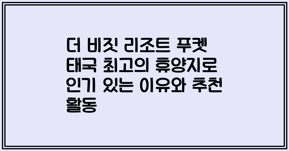 더 비짓 리조트 푸켓 태국 최고의 휴양지로 인기 있는 이유와 추천 활동