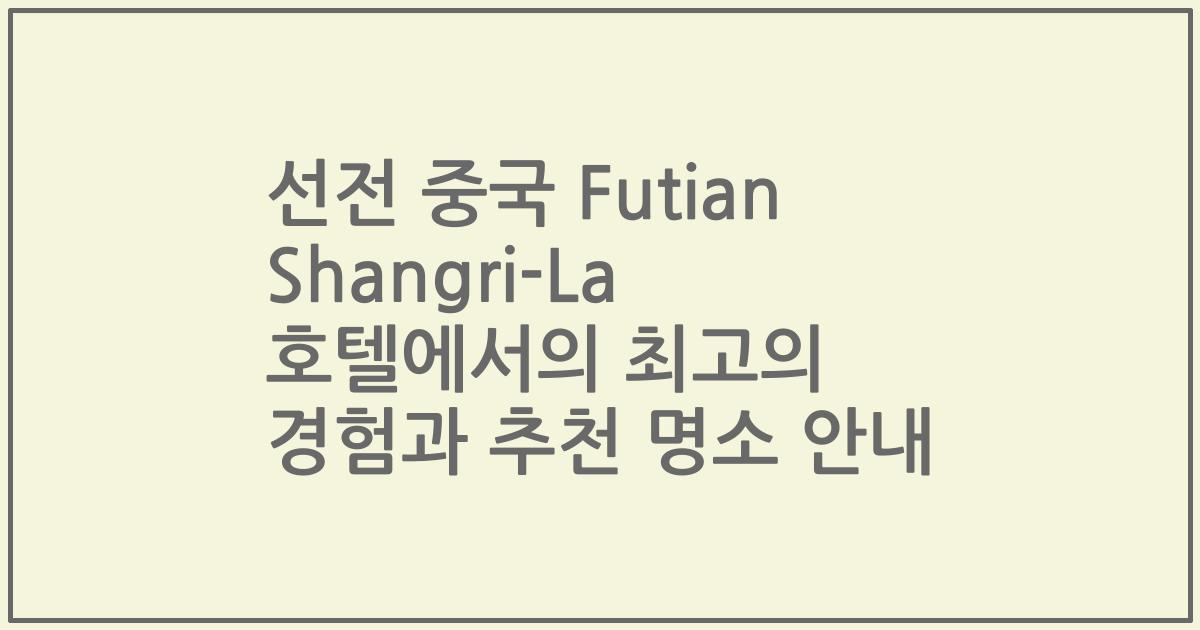 선전 중국 Futian Shangri-La 호텔에서의 최고의 경험과 추천 명소 안내