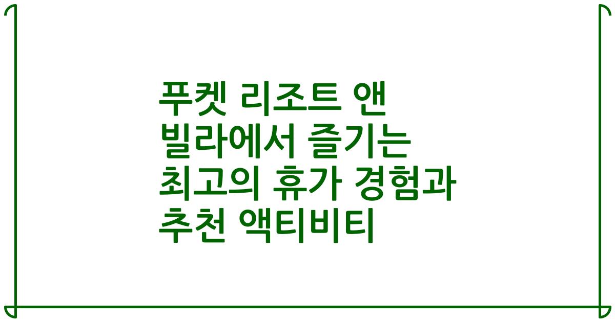 푸켓 리조트 앤 빌라에서 즐기는 최고의 휴가 경험과 추천 액티비티