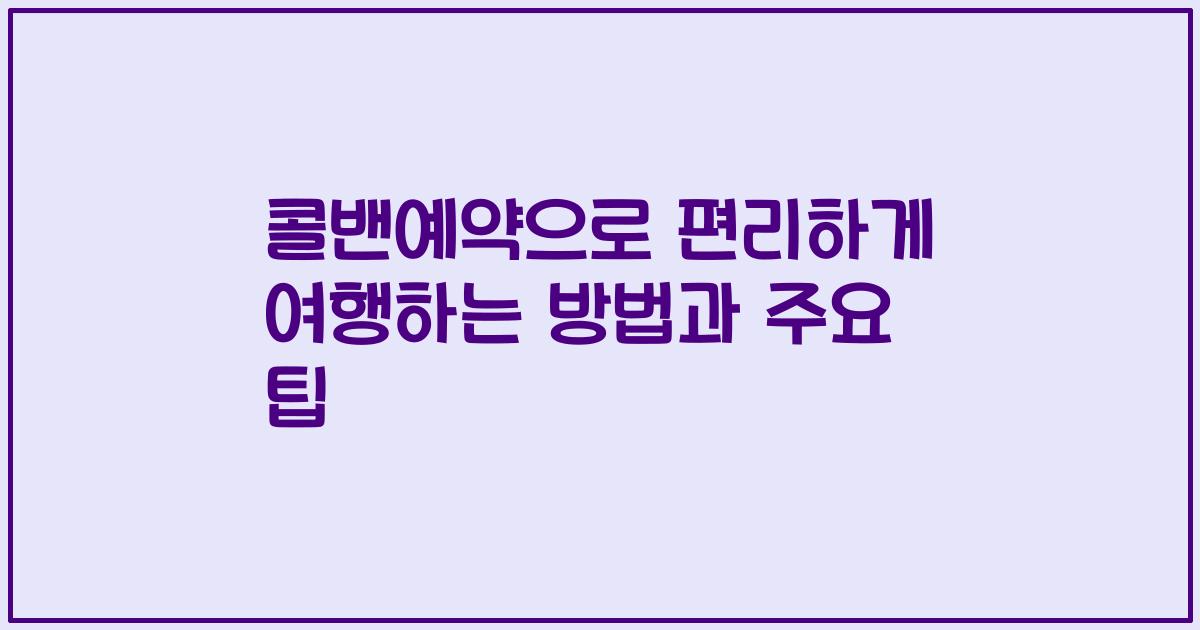 콜밴예약으로 편리하게 여행하는 방법과 주요 팁