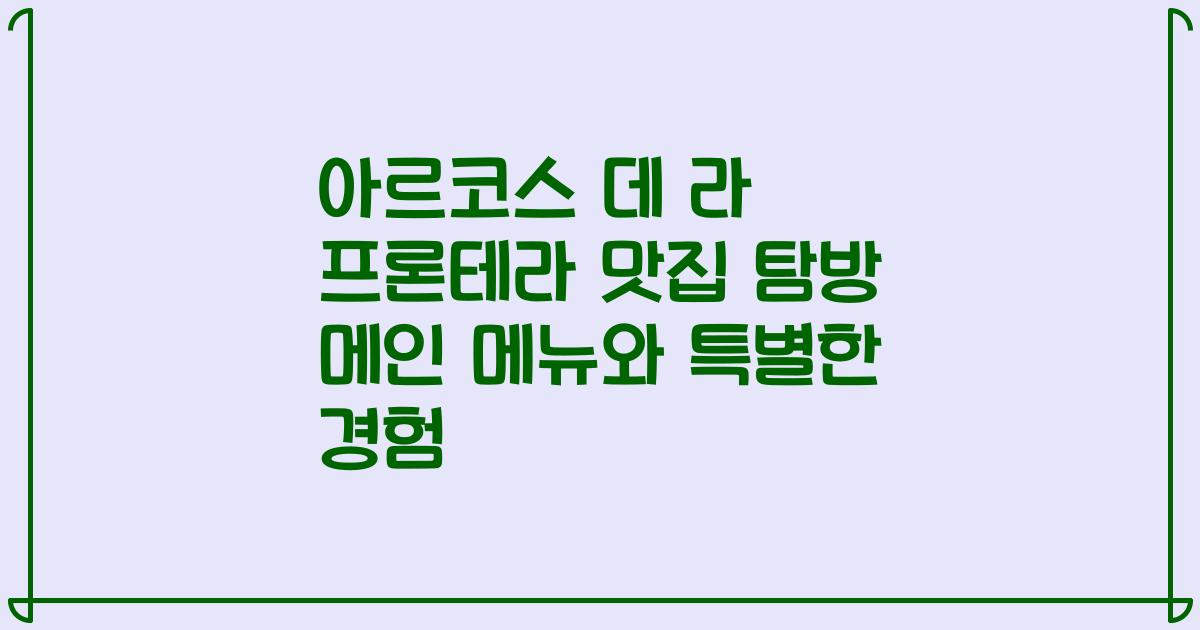 아르코스 데 라 프론테라 맛집 탐방 메인 메뉴와 특별한 경험