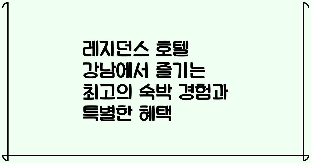 레지던스 호텔 강남에서 즐기는 최고의 숙박 경험과 특별한 혜택