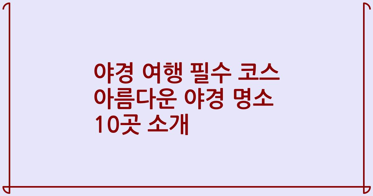 야경 여행 필수 코스 아름다운 야경 명소 10곳 소개