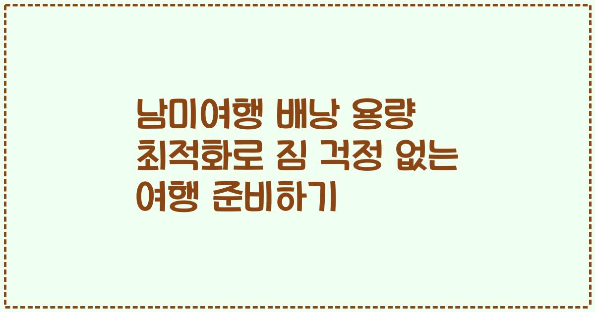 남미여행 배낭 용량 최적화로 짐 걱정 없는 여행 준비하기