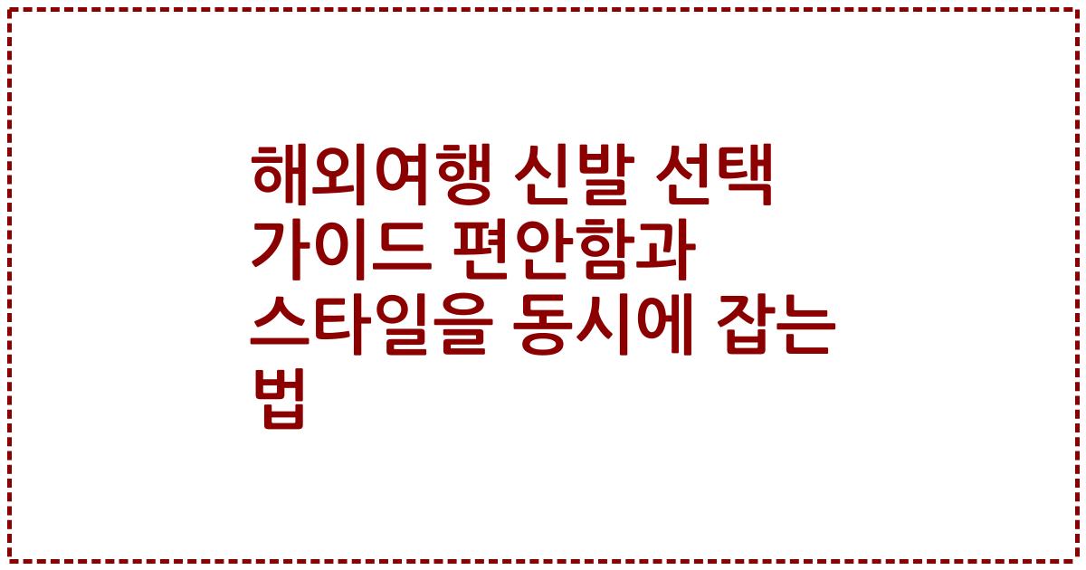 해외여행 신발 선택 가이드 편안함과 스타일을 동시에 잡는 법