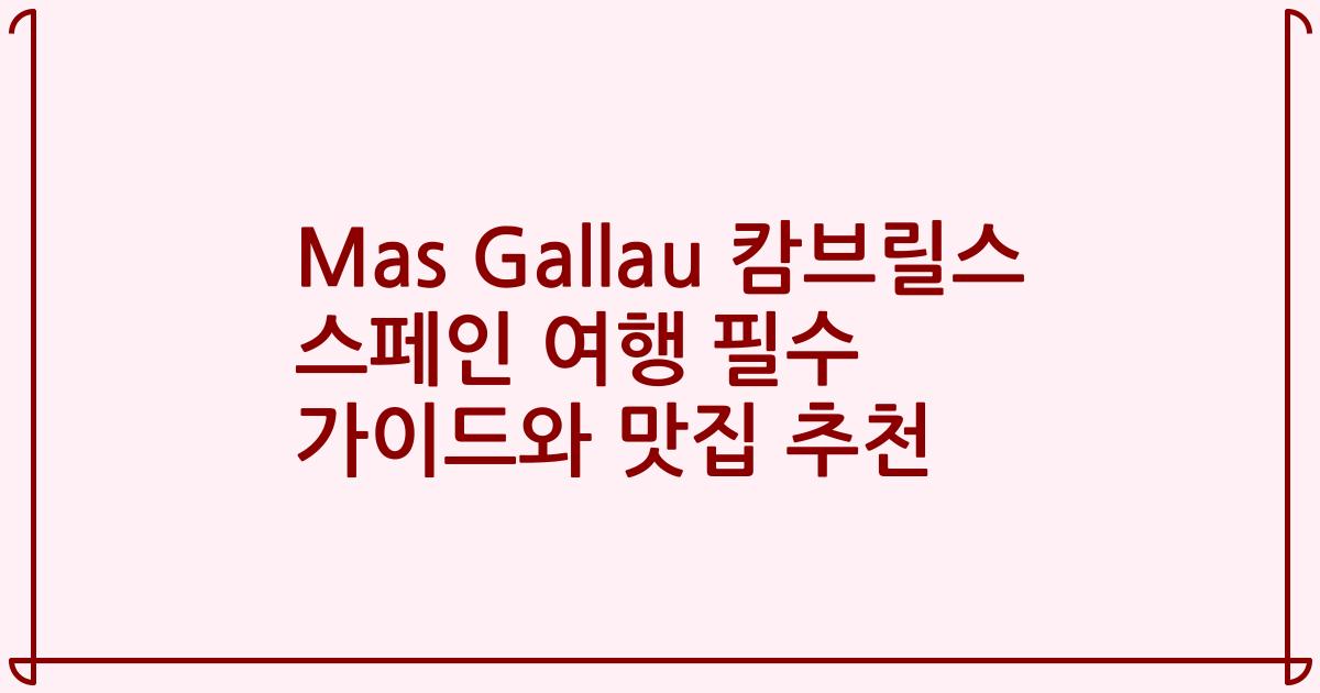 Mas Gallau 캄브릴스 스페인 여행 필수 가이드와 맛집 추천