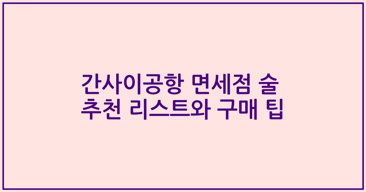 간사이공항 면세점 술 추천 리스트와 구매 팁