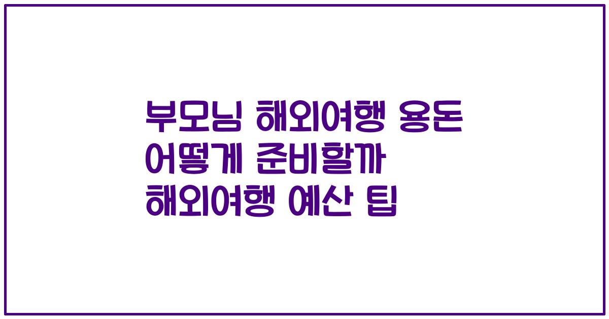 부모님 해외여행 용돈 어떻게 준비할까 해외여행 예산 팁