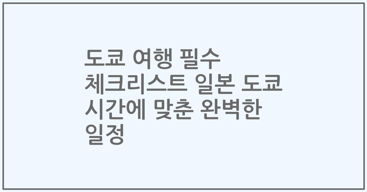 도쿄 여행 필수 체크리스트 일본 도쿄 시간에 맞춘 완벽한 일정