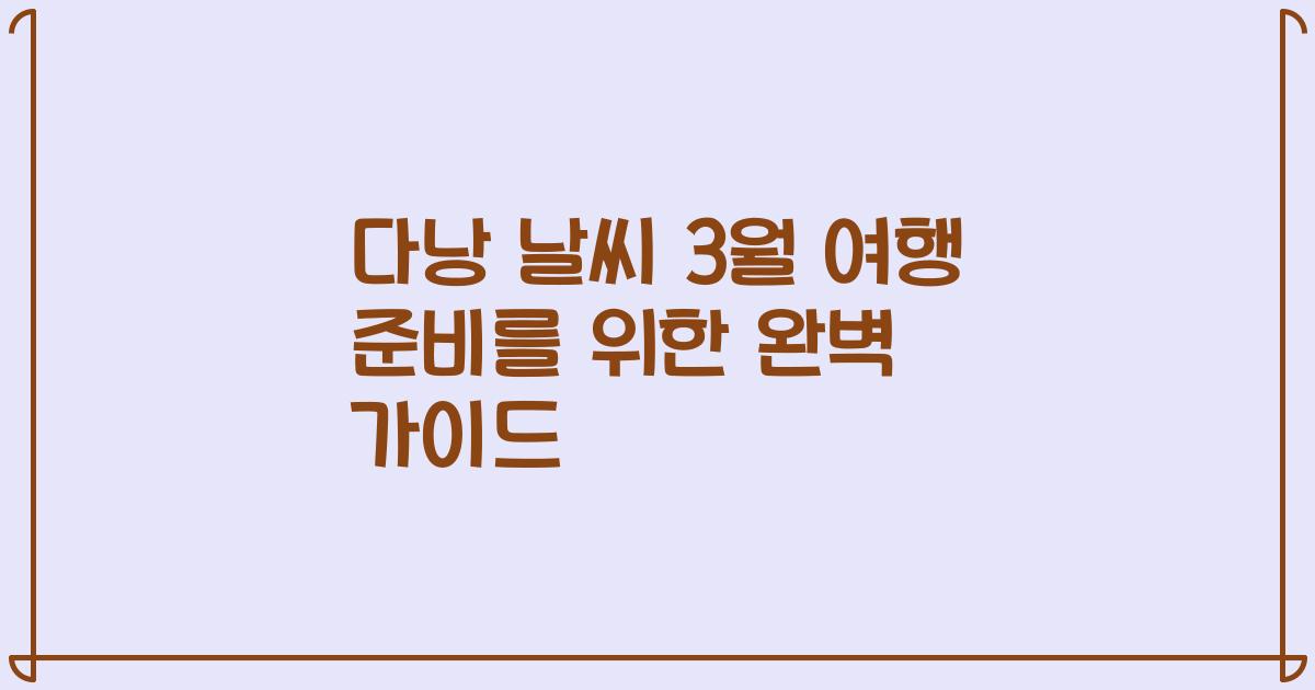 다낭 날씨 3월 여행 준비를 위한 완벽 가이드