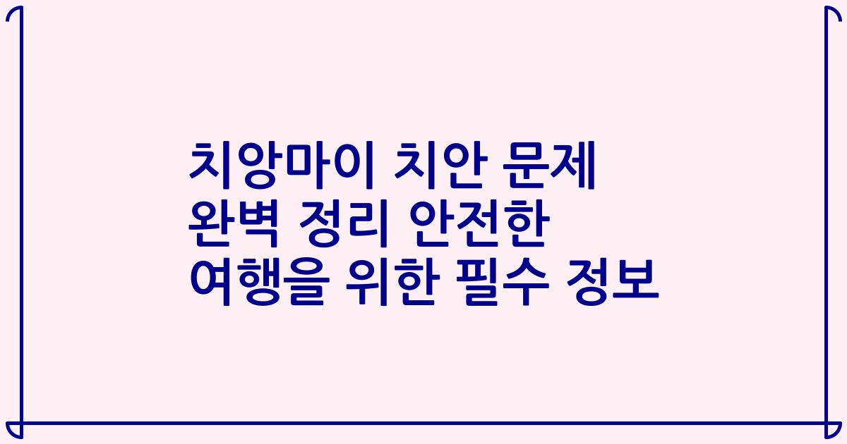 치앙마이 치안 문제 완벽 정리 안전한 여행을 위한 필수 정보