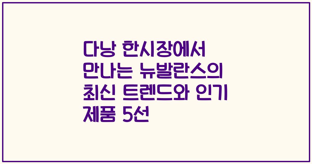 다낭 한시장에서 만나는 뉴발란스의 최신 트렌드와 인기 제품 5선