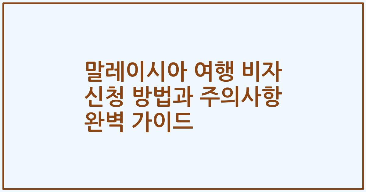 말레이시아 여행 비자 신청 방법과 주의사항 완벽 가이드