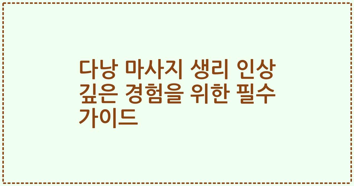 다낭 마사지 생리 인상 깊은 경험을 위한 필수 가이드