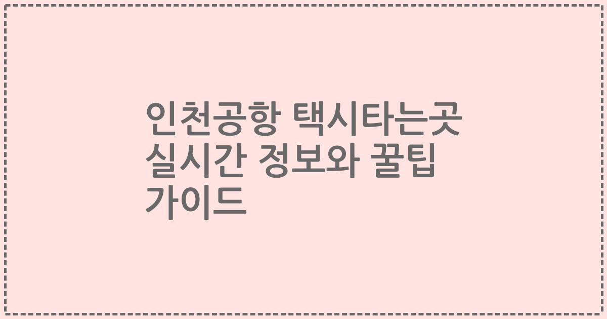 인천공항 택시타는곳 실시간 정보와 꿀팁 가이드