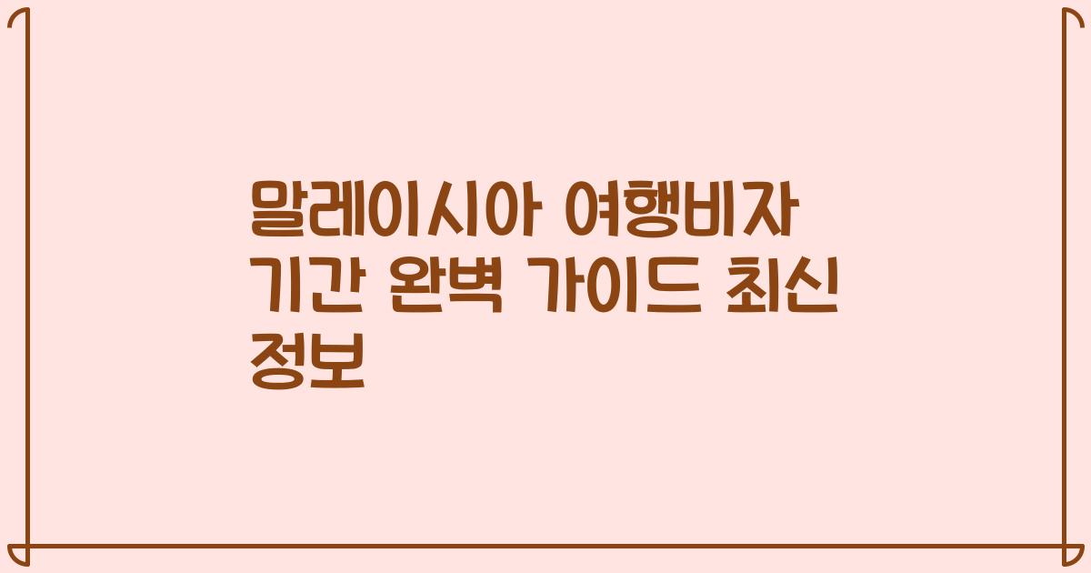 말레이시아 여행비자 기간 완벽 가이드 최신 정보