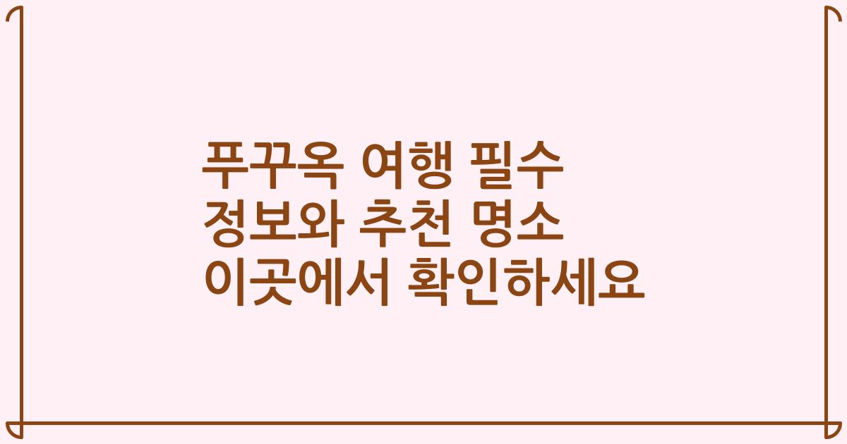 푸꾸옥 여행 필수 정보와 추천 명소 이곳에서 확인하세요