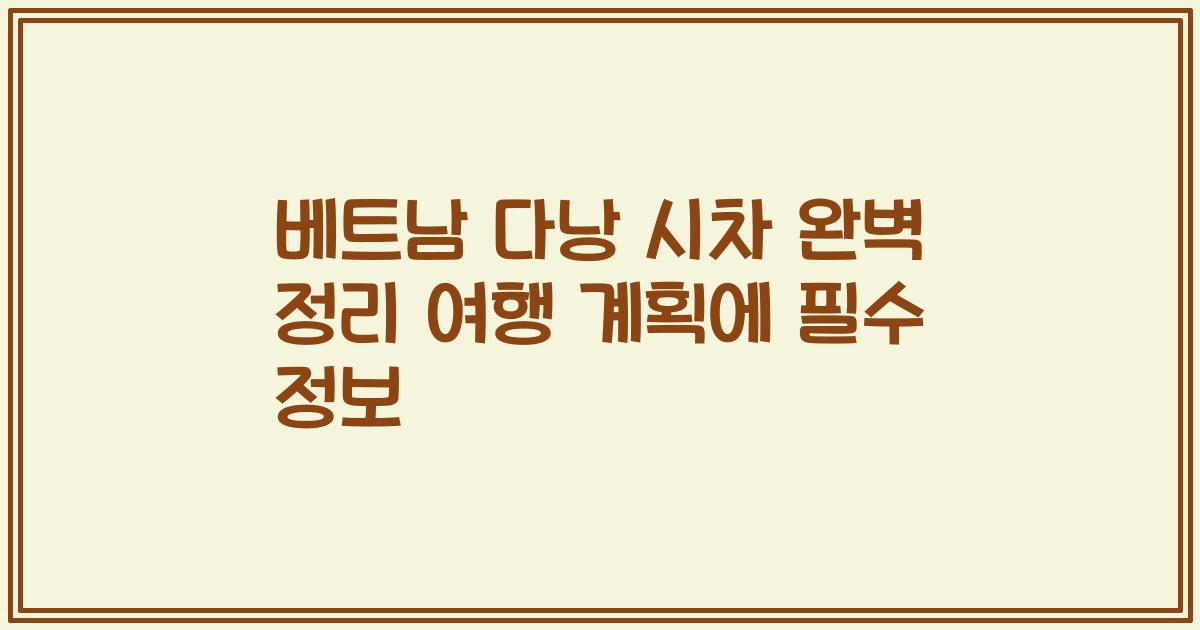 베트남 다낭 시차 완벽 정리 여행 계획에 필수 정보