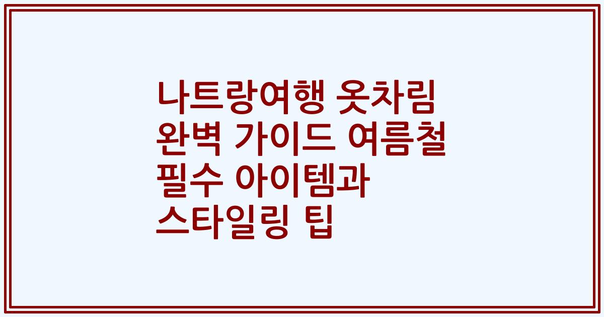 나트랑여행 옷차림 완벽 가이드 여름철 필수 아이템과 스타일링 팁