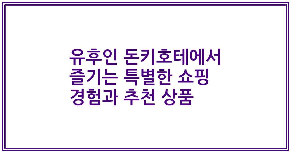 유후인 돈키호테에서 즐기는 특별한 쇼핑 경험과 추천 상품