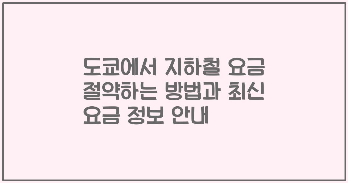 도쿄에서 지하철 요금 절약하는 방법과 최신 요금 정보 안내