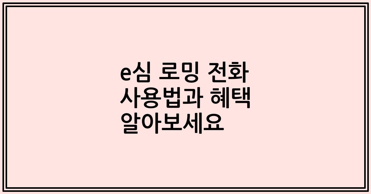 e심 로밍 전화 사용법과 혜택 알아보세요