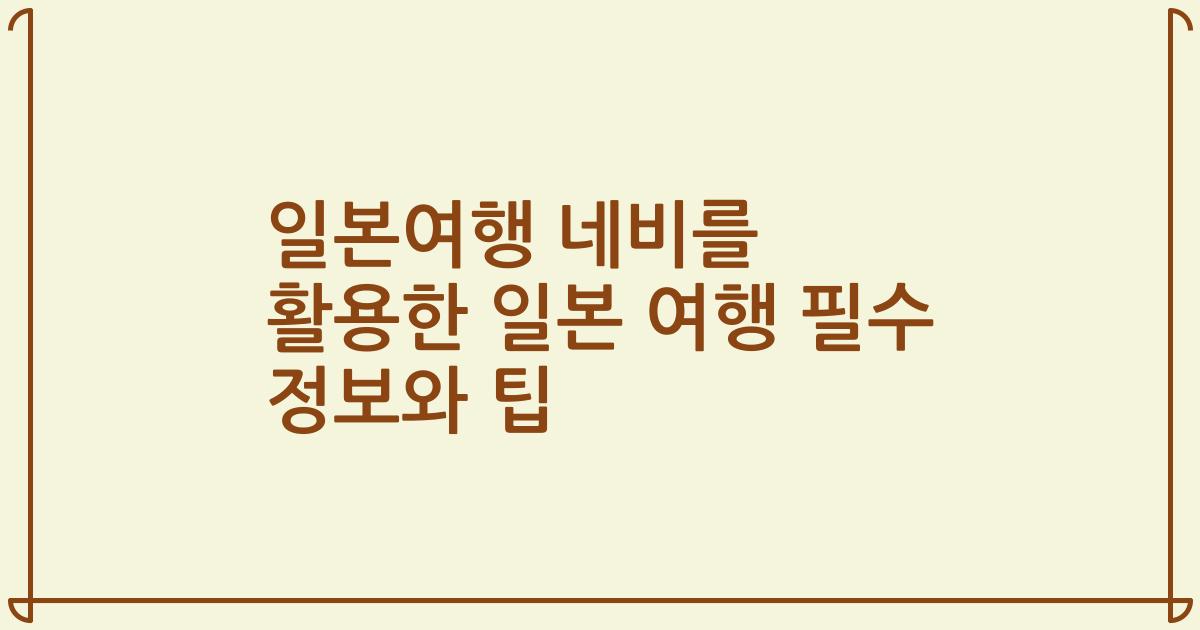 일본여행 네비를 활용한 일본 여행 필수 정보와 팁