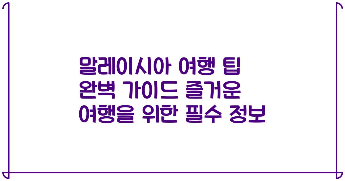 말레이시아 여행 팁 완벽 가이드 즐거운 여행을 위한 필수 정보