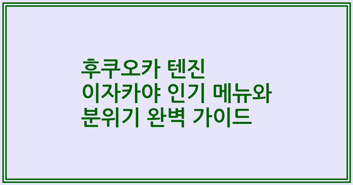 후쿠오카 텐진 이자카야 인기 메뉴와 분위기 완벽 가이드