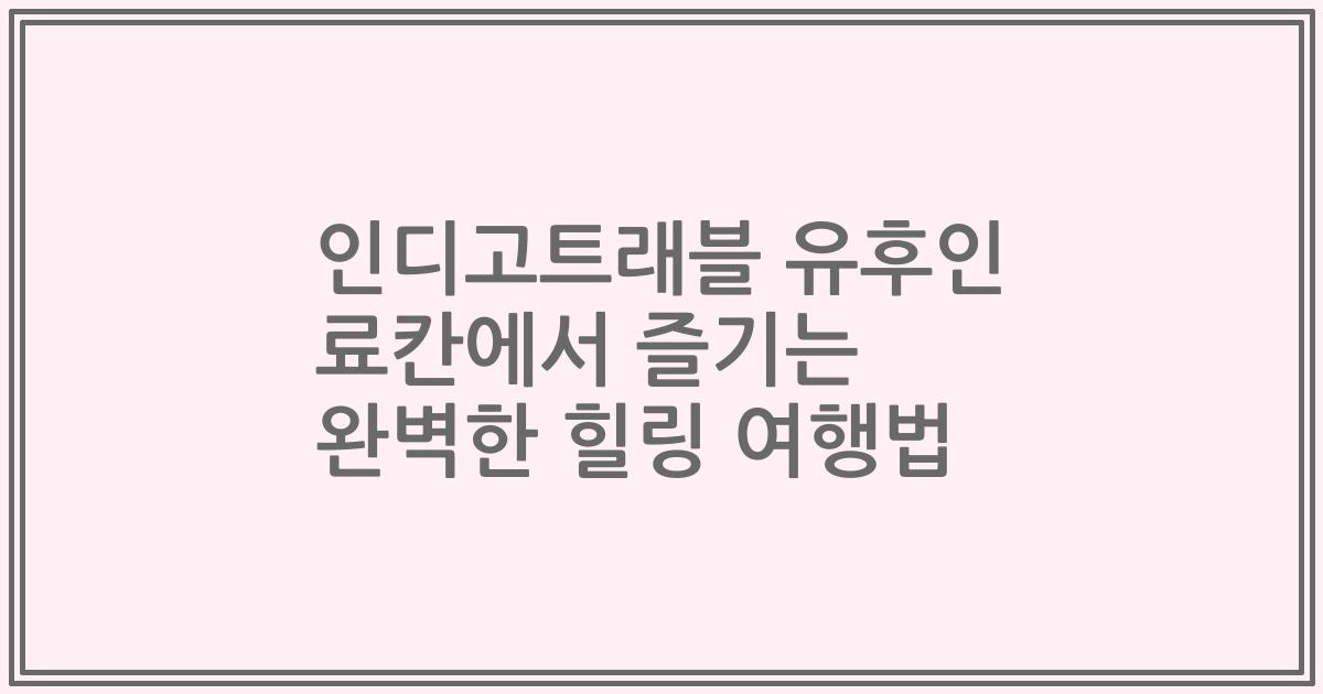 인디고트래블 유후인 료칸에서 즐기는 완벽한 힐링 여행법