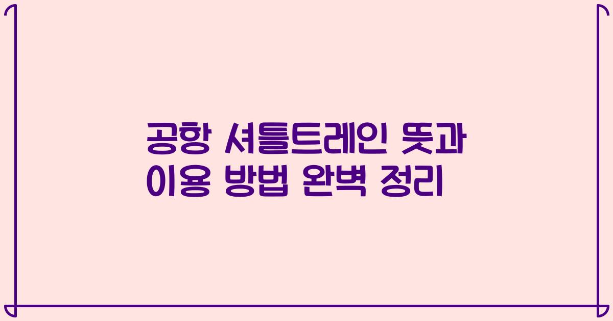 공항 셔틀트레인 뜻과 이용 방법 완벽 정리