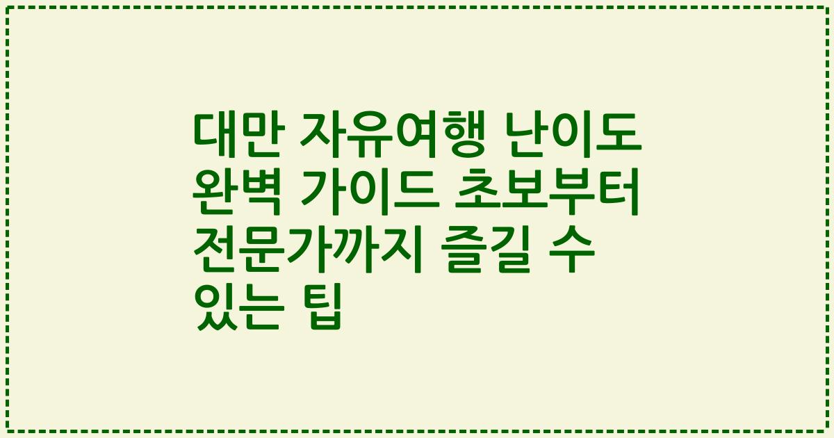 대만 자유여행 난이도 완벽 가이드 초보부터 전문가까지 즐길 수 있는 팁