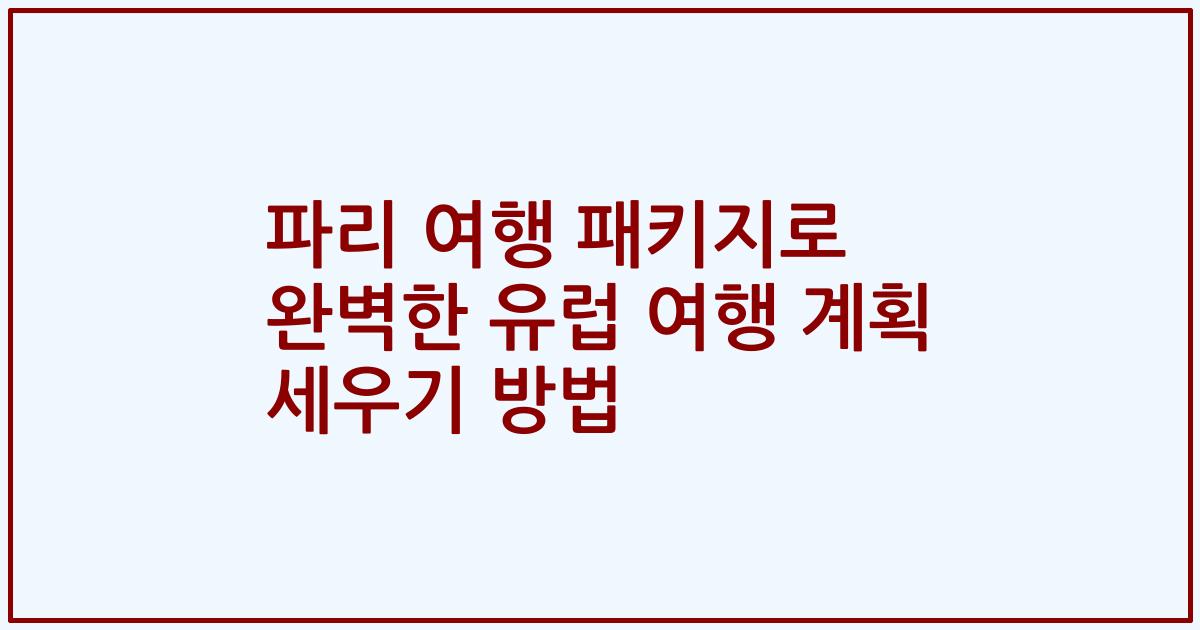 파리 여행 패키지로 완벽한 유럽 여행 계획 세우기 방법