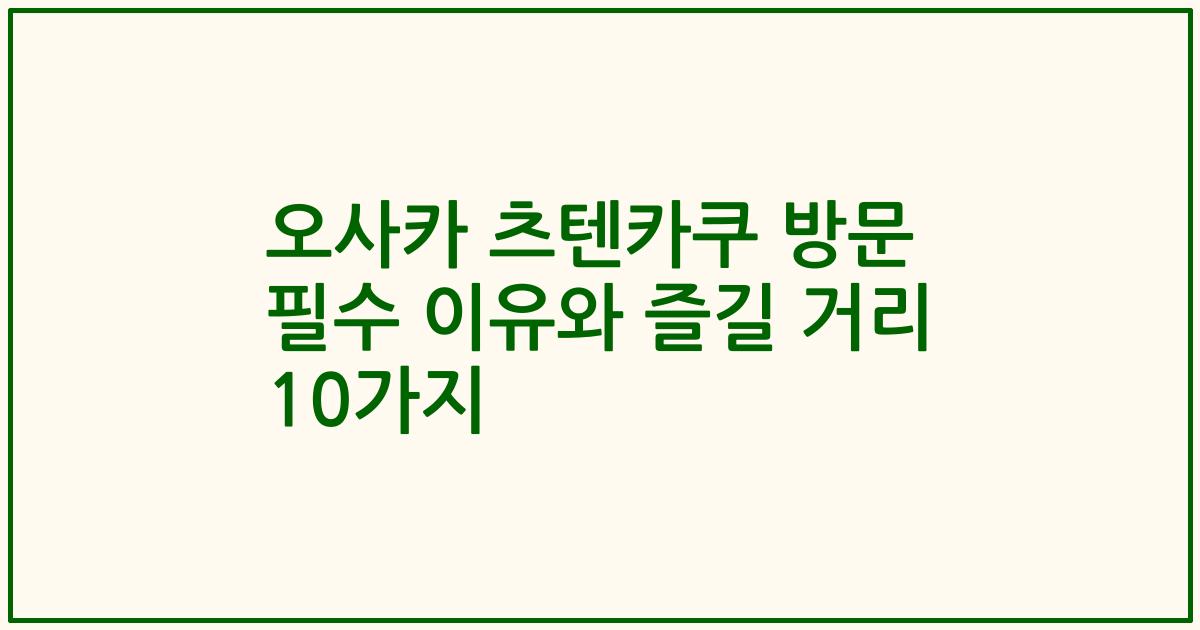 오사카 츠텐카쿠 방문 필수 이유와 즐길 거리 10가지