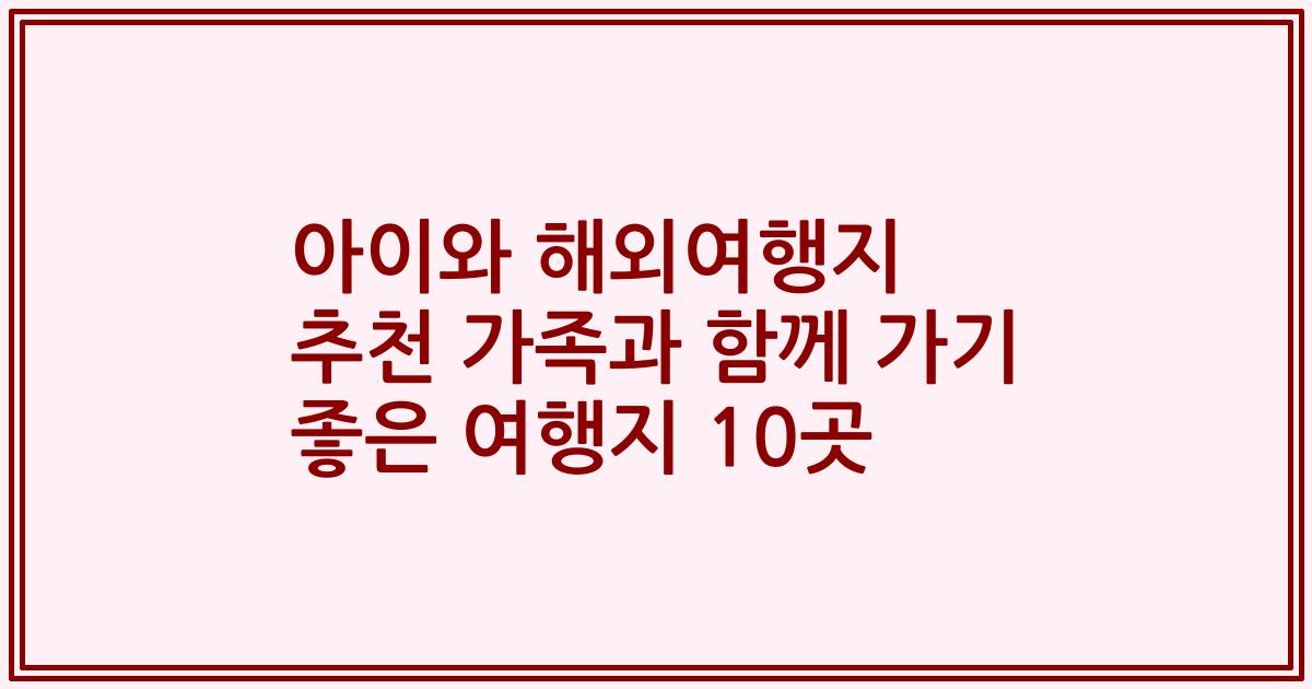 아이와 해외여행지 추천 가족과 함께 가기 좋은 여행지 10곳