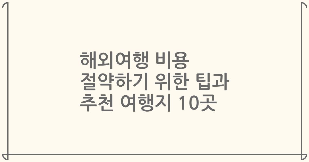 해외여행 비용 절약하기 위한 팁과 추천 여행지 10곳