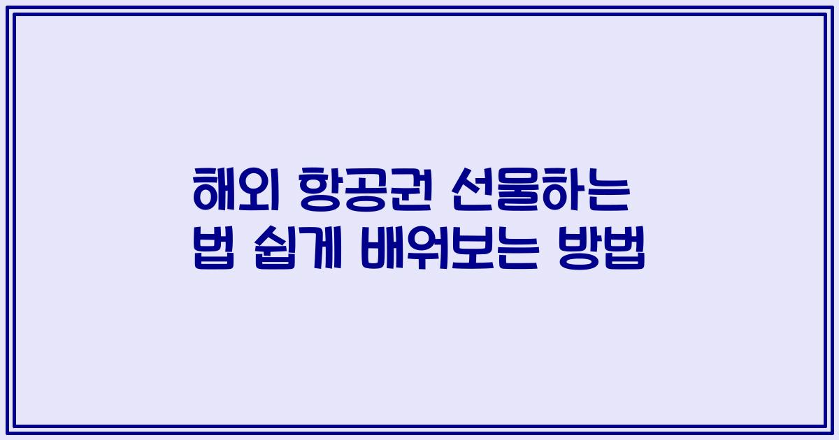 해외 항공권 선물하는 법 쉽게 배워보는 방법
