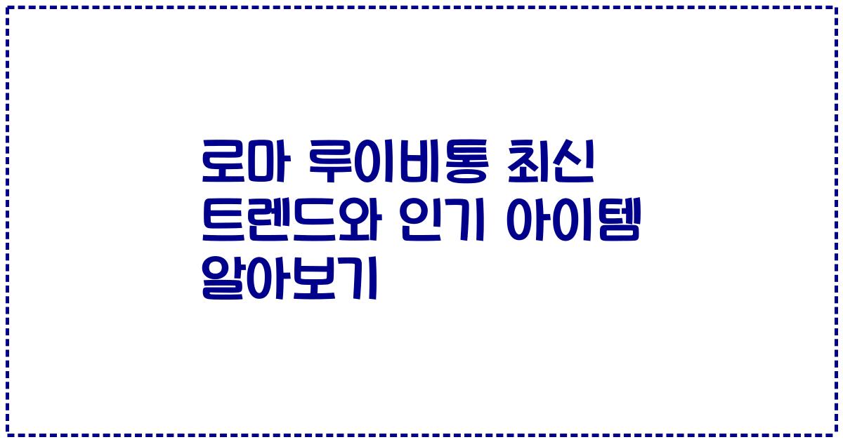 로마 루이비통 최신 트렌드와 인기 아이템 알아보기