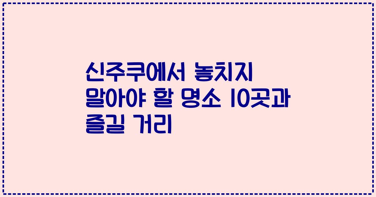신주쿠에서 놓치지 말아야 할 명소 10곳과 즐길 거리