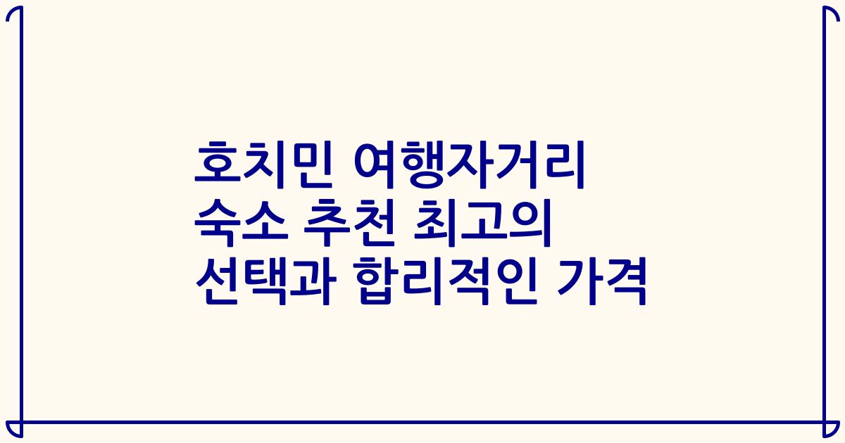 호치민 여행자거리 숙소 추천 최고의 선택과 합리적인 가격