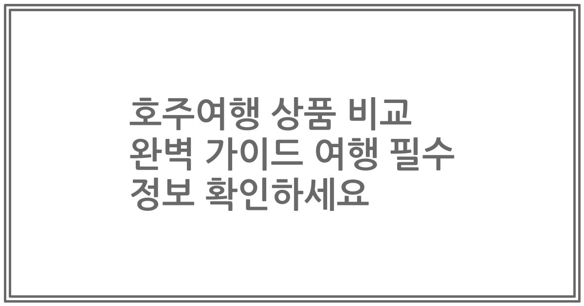 호주여행 상품 비교 완벽 가이드 여행 필수 정보 확인하세요