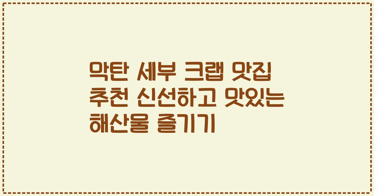 막탄 세부 크랩 맛집 추천 신선하고 맛있는 해산물 즐기기