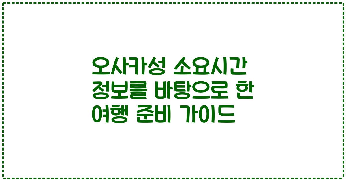 오사카성 소요시간 정보를 바탕으로 한 여행 준비 가이드