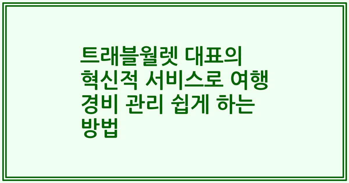 트래블월렛 대표의 혁신적 서비스로 여행 경비 관리 쉽게 하는 방법